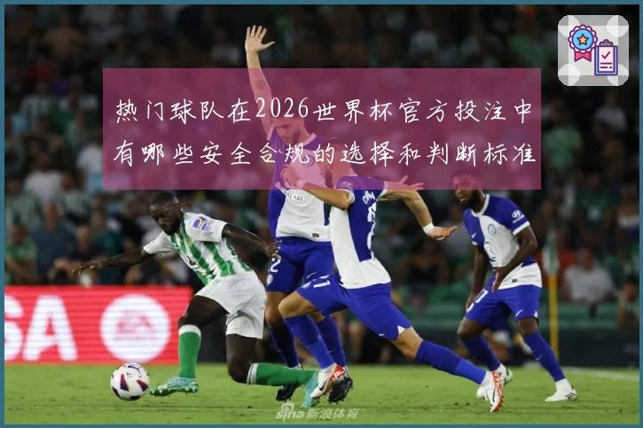 热门球队在2026世界杯官方投注中有哪些安全合规的选择和判断标准？