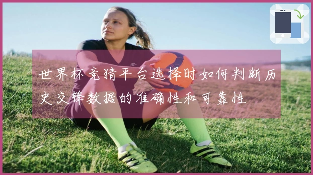 世界杯竞猜平台选择时如何判断历史交锋数据的准确性和可靠性