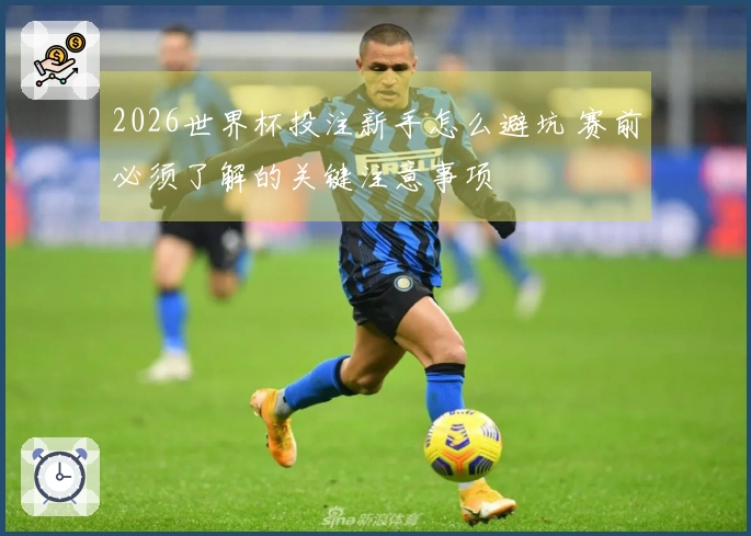 2026世界杯投注新手怎么避坑 赛前必须了解的关键注意事项